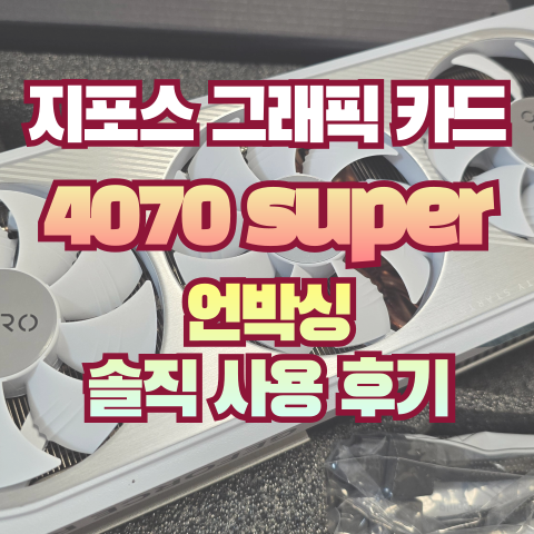  기가바이트 지포스 RTX 4070 super AERO 언박싱 솔직 사용 후기