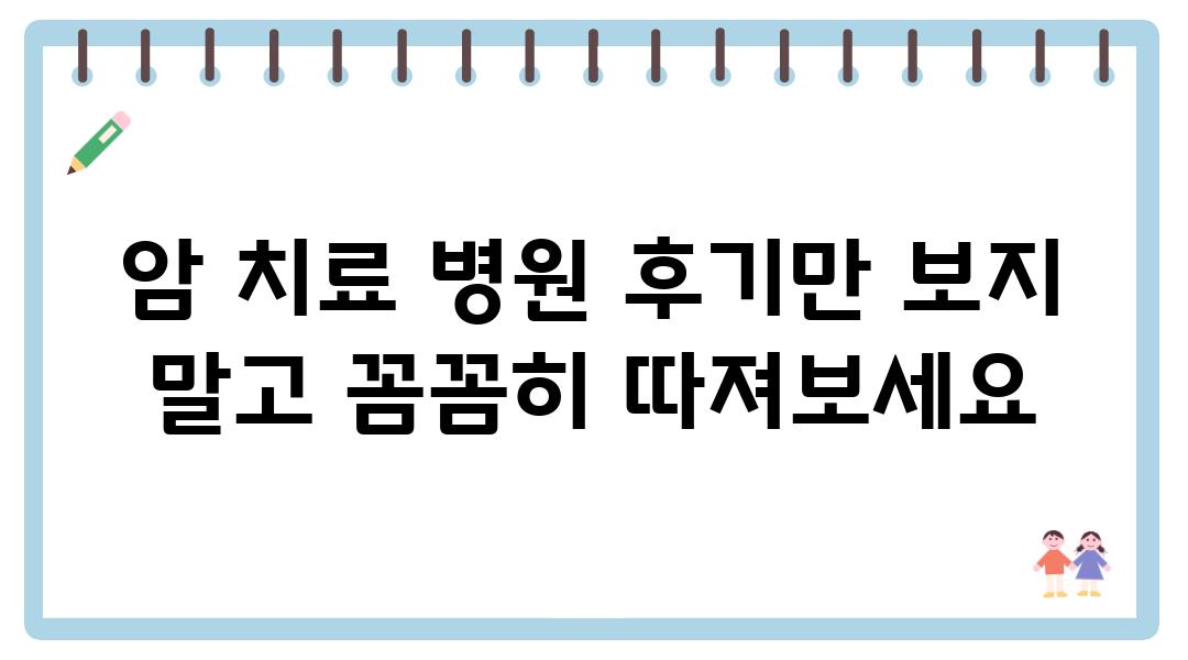 암 치료 병원 후기만 보지 말고 꼼꼼히 따져보세요