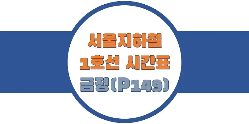  서울/수도권 지하철 시간표, 1호선 금정역(P149) 첫차/막차, 평일/토요일/일요일(공휴일) 일반 및 급행열차 출발 시간 정보
