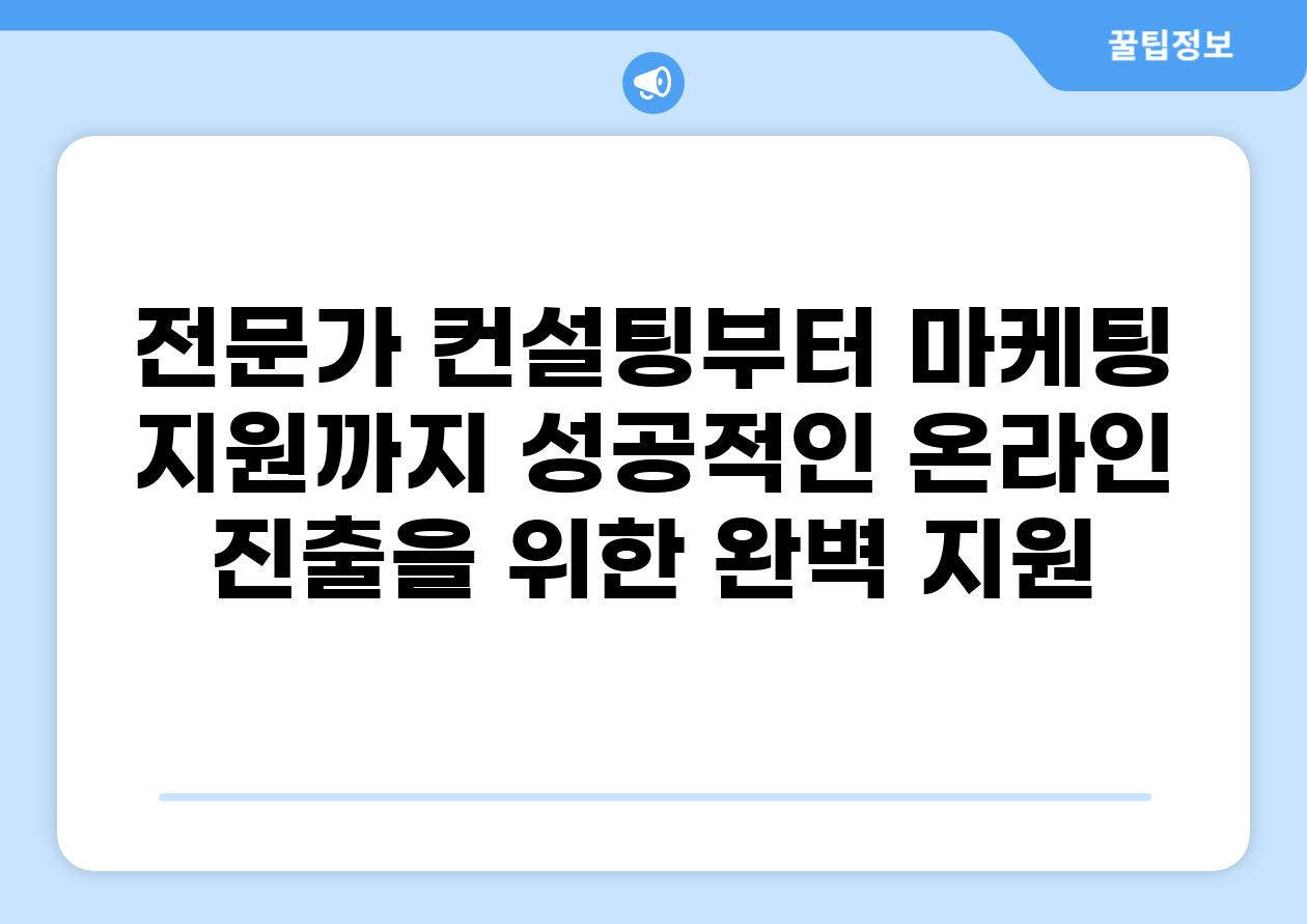 전문가 컨설팅부터 마케팅 지원까지 성공적인 온라인 진출을 위한 완벽 지원