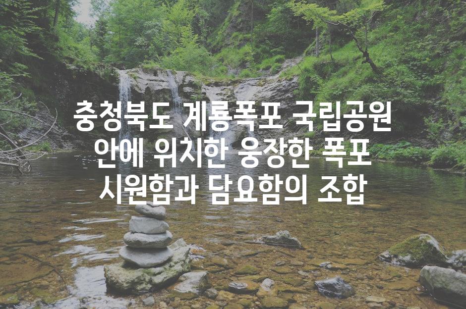 충청북도 계룡폭포 국립공원 안에 위치한 웅장한 폭포 시원함과 담요함의 조합