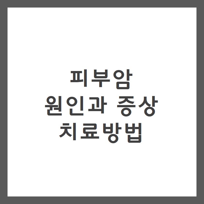  피부암 초기증상 원인 치료방법