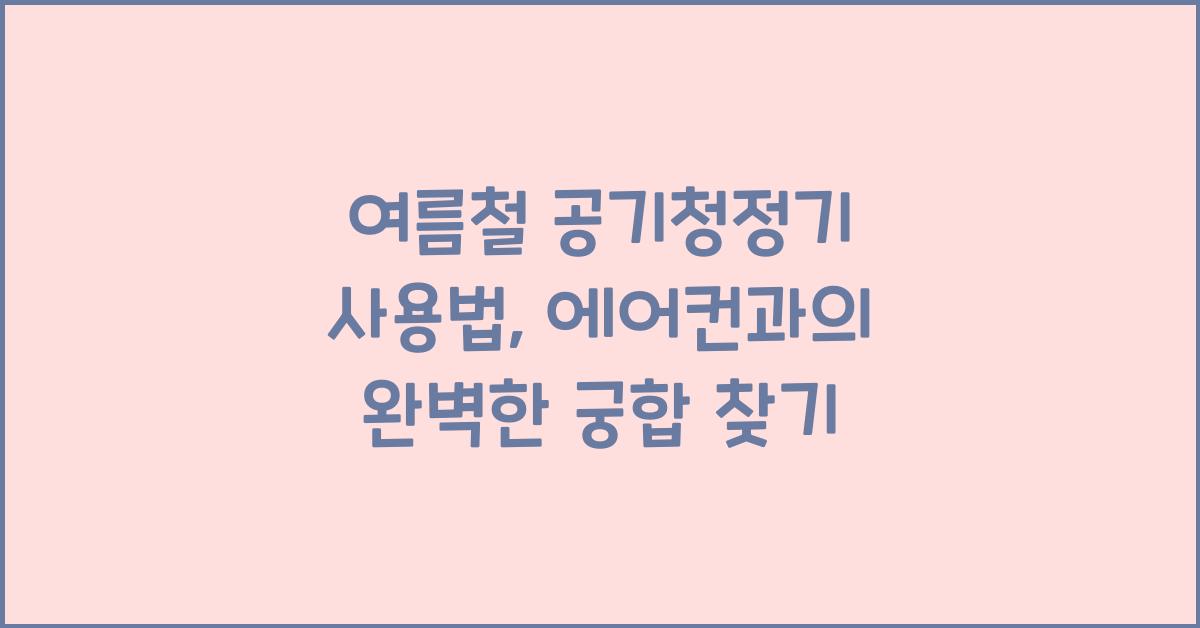여름철 공기청정기 사용법: 에어컨과의 궁합