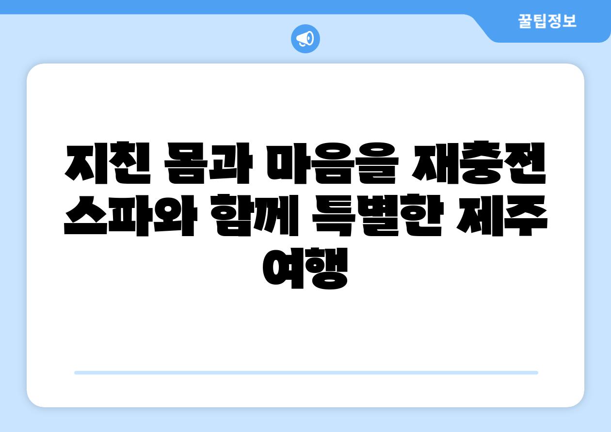 지친 몸과 마음을 재충전 스파와 함께 특별한 제주 여행
