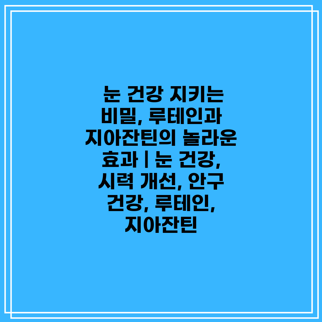  눈 건강 지키는 비밀, 루테인과 지아잔틴의 놀라운 효