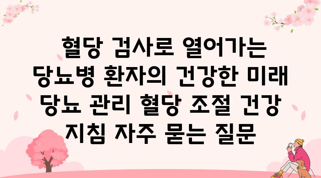  혈당 검사로 열어가는 당뇨병 환자의 건강한 미래  당뇨 관리 혈당 조절 건강 방법 자주 묻는 질문