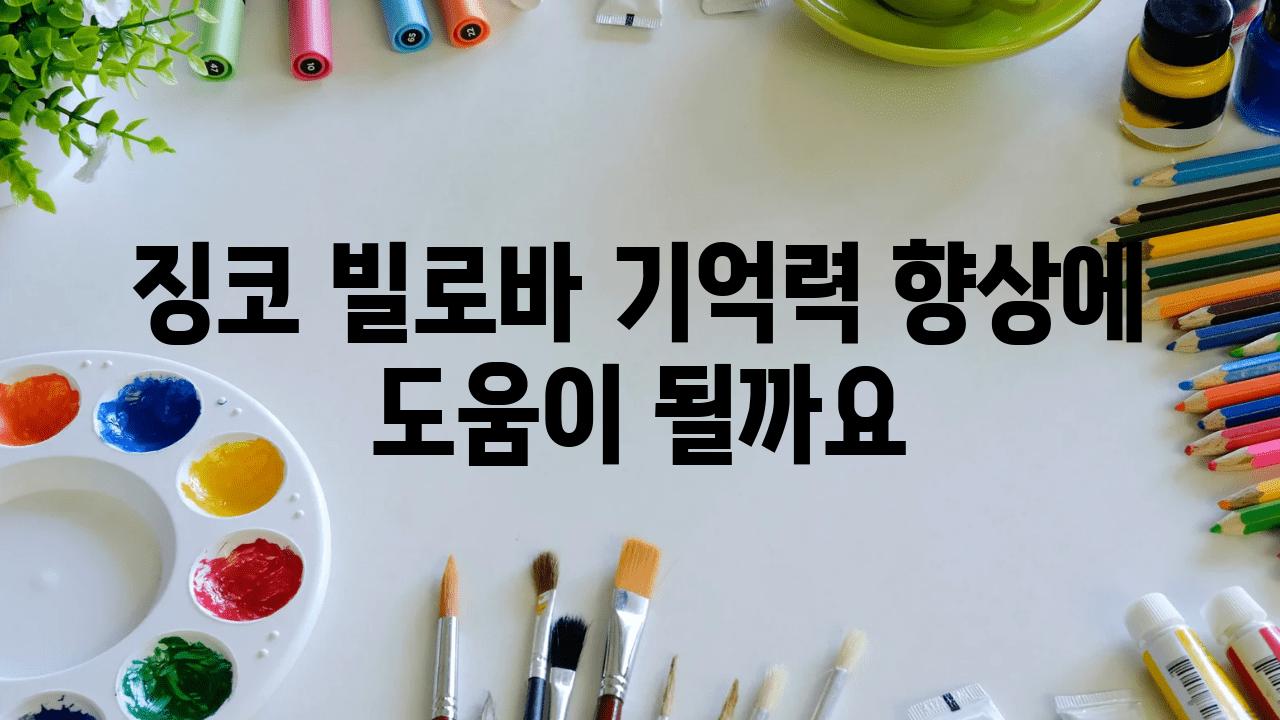 징코 빌로바 기억력 향상에 도움이 될까요