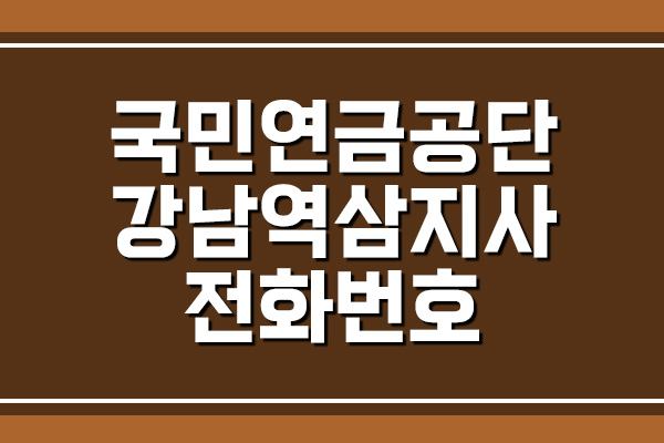  국민연금공단 강남역삼지사 전화번호 및 팩스번호, 주소 및 위치