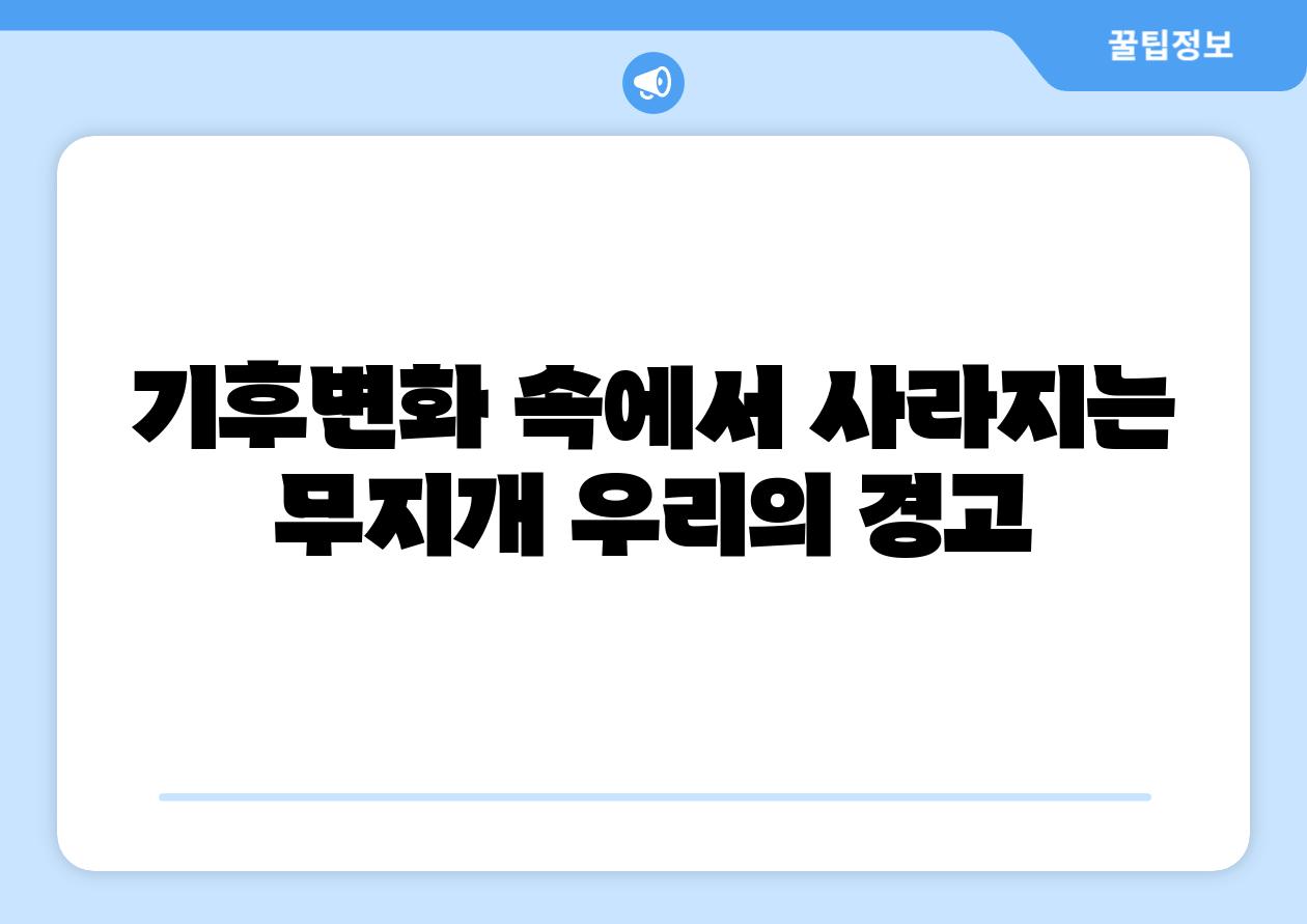 기후변화 속에서 사라지는 무지개 우리의 경고