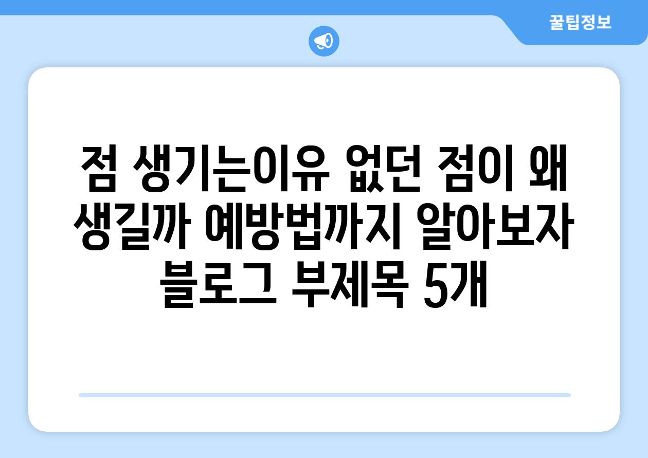 점 생기는이유 없던 점이 왜 생길까 예방법까지 알아보자 블로그 부제목 5개