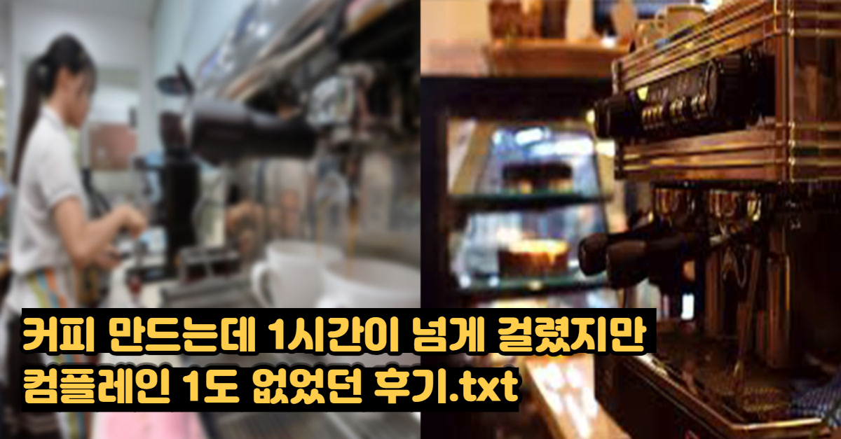  커피가 한 시간 만에 나왔는데도 컴플레인 1도 없었던 후기
