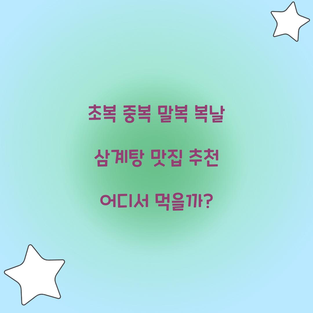 초복 중복 말복 복날 삼계탕 맛집