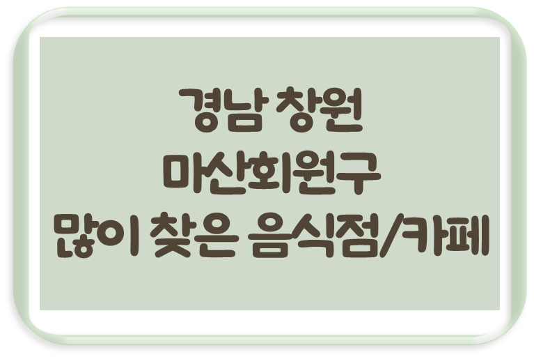 경남 창원 마산회원구에서 많이 찾아 가볼만한 음식점 / 카페 경남 창원 마산회원구에서 많이 찾아 가볼만한 음식점 / 카페