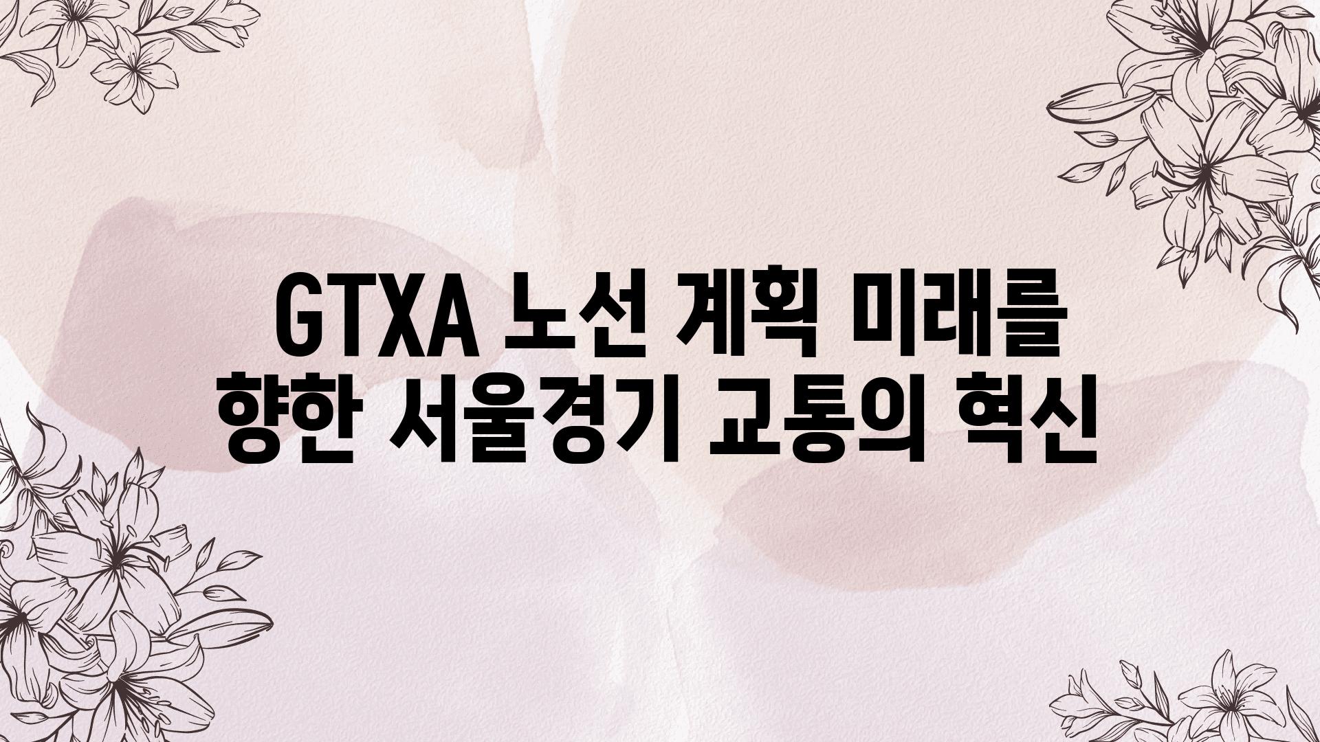  GTXA 노선 계획 미래를 향한 서울경기 교통의 혁신