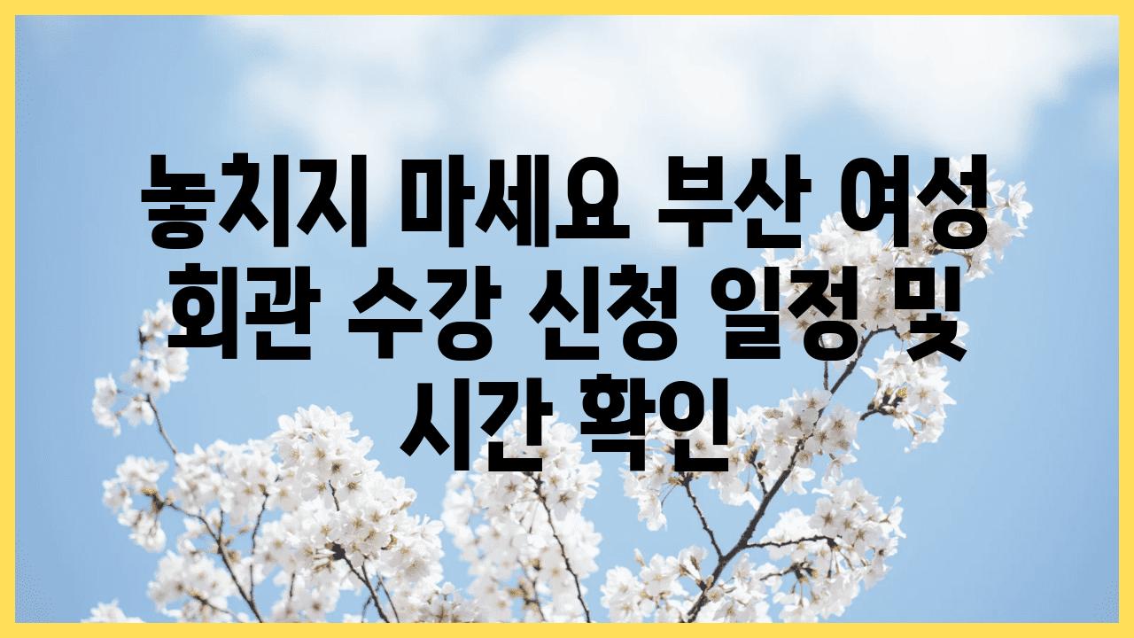 놓치지 마세요 부산 여성 회관 수강 신청 일정 및 시간 확인