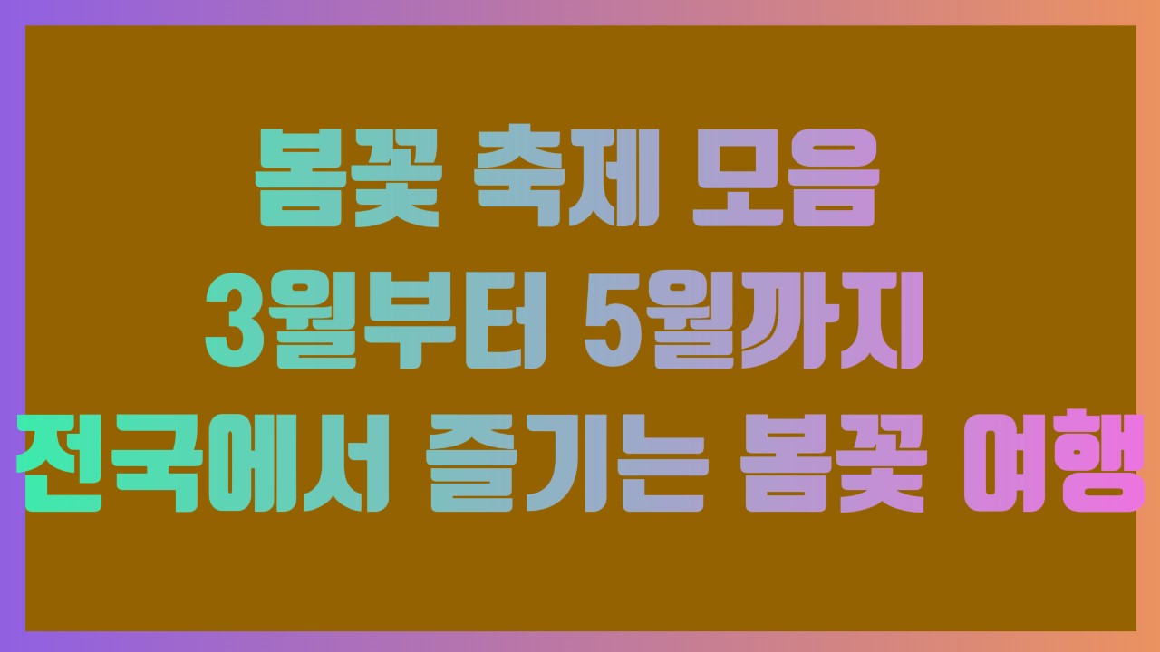 봄꽃 축제 모음 – 3월부터 5월까지 전국에서 즐기는 봄꽃 여행