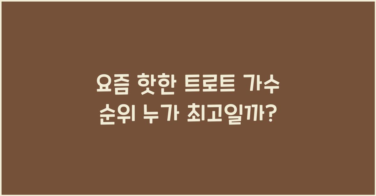 요즘 핫한 트로트 가수 순위