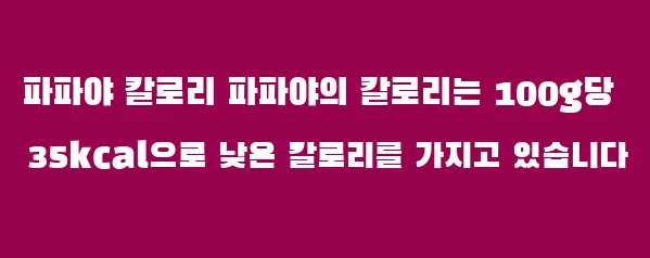 파파야 칼로리 파파야의 칼로리는 100g당 35kcal으로 낮은 칼로리를 가지고 있습니다