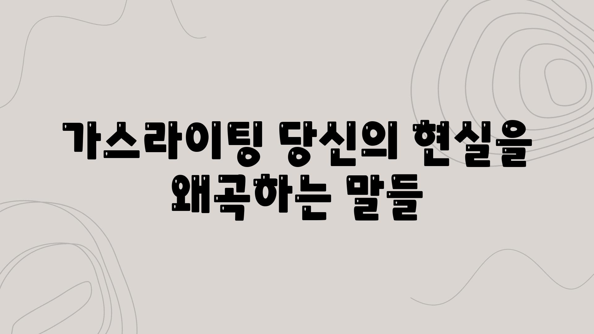 가스라이팅 당신의 현실을 왜곡하는 말들