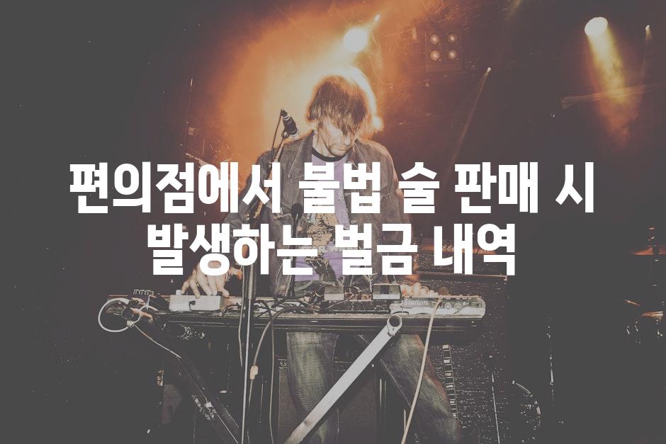 편의점에서 불법 술 판매 시 발생하는 벌금 내역