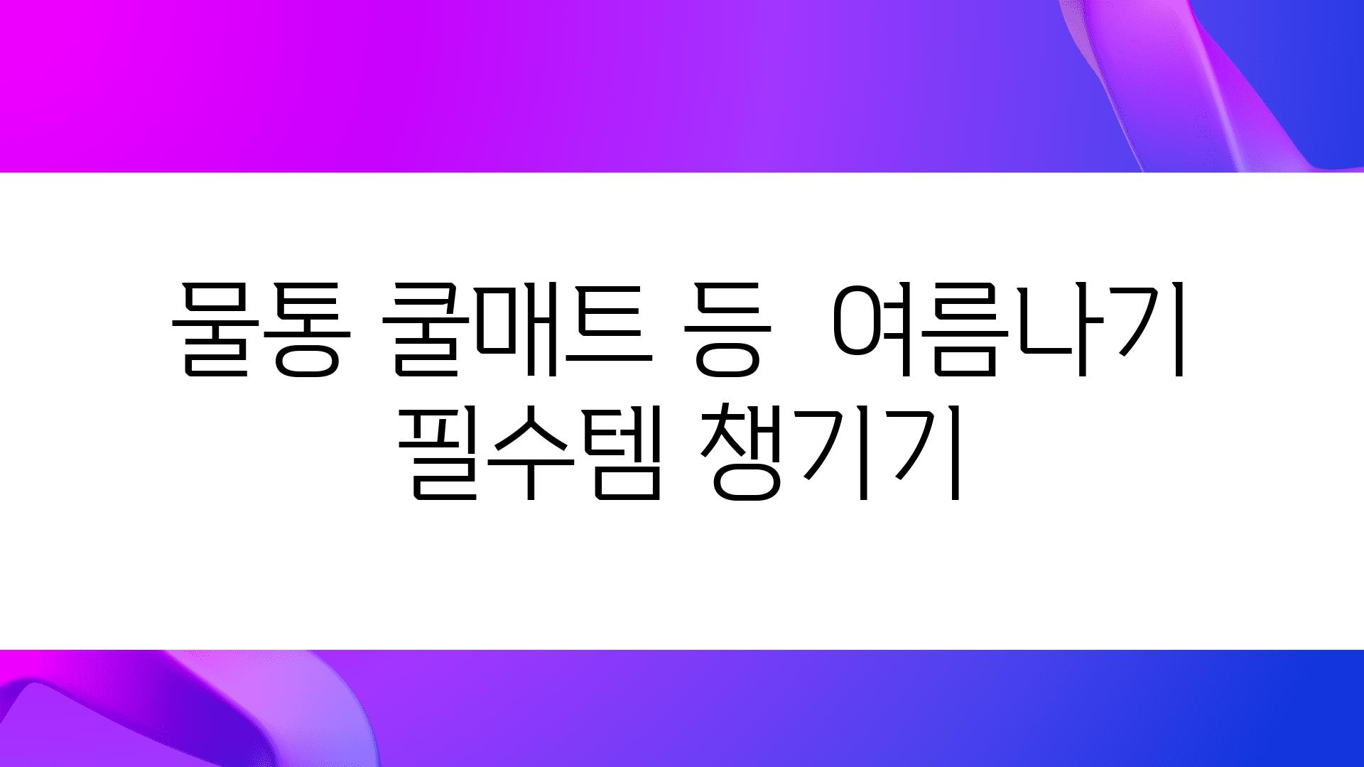 물통 쿨매트 등  여름나기 필수템 챙기기