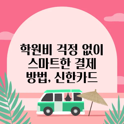 학원비 걱정 없이 스마트한 결제 방법, 신한카드