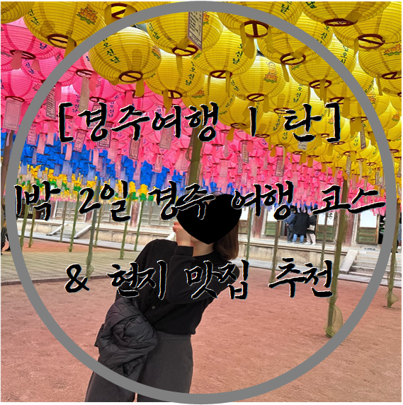  1박 2일 경주 여행 코스& 현지 맛집 추천 !!                                [ 1탄 ]