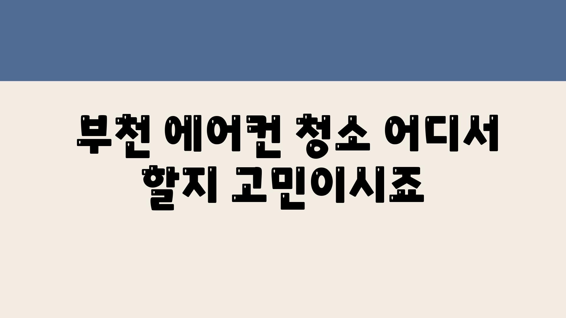  부천 에어컨 청소 어디서 할지 고민이시죠