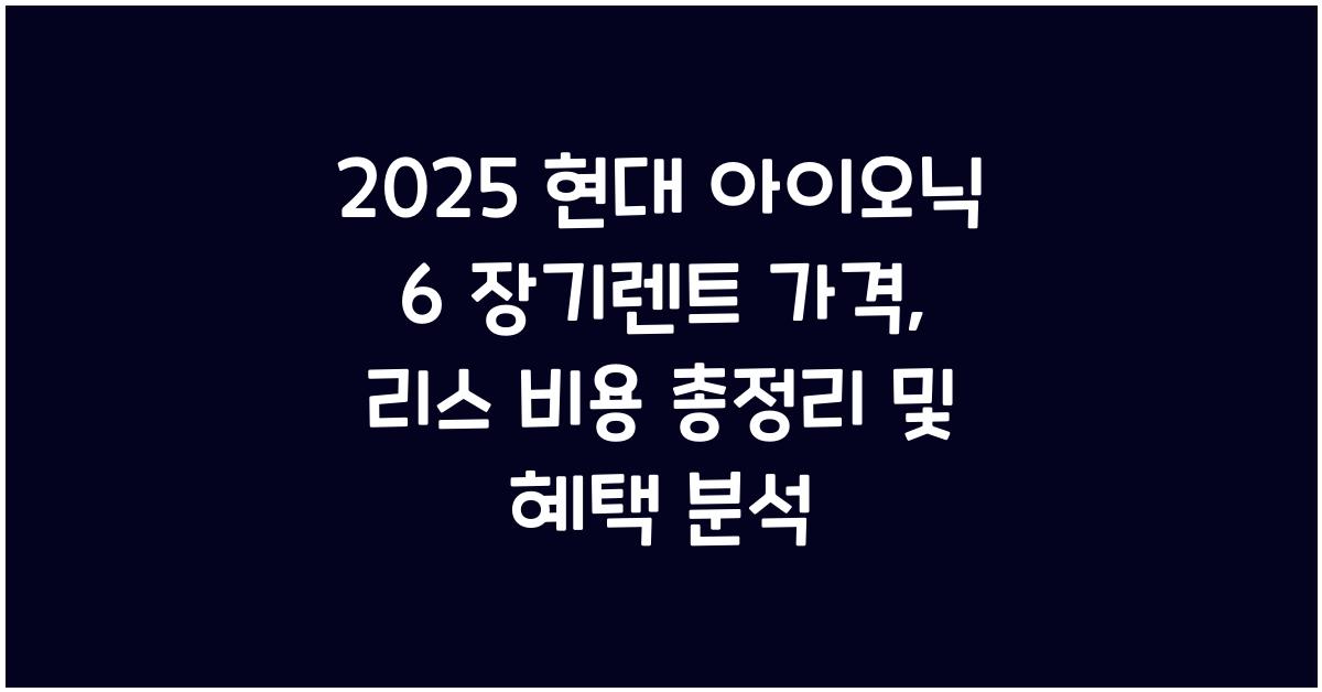 2025 현대 아이오닉 6 장기렌트 가격, 리스 비용 총정리