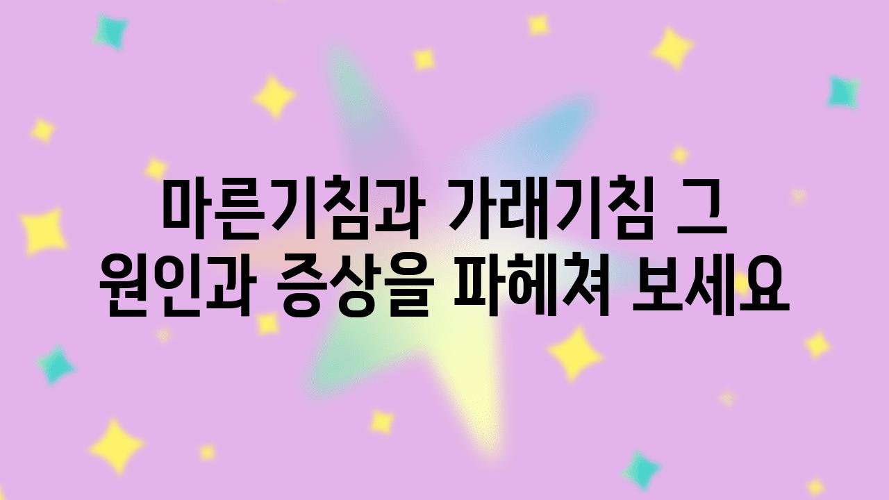 마른기침과 가래기침 그 원인과 증상을 파헤쳐 보세요