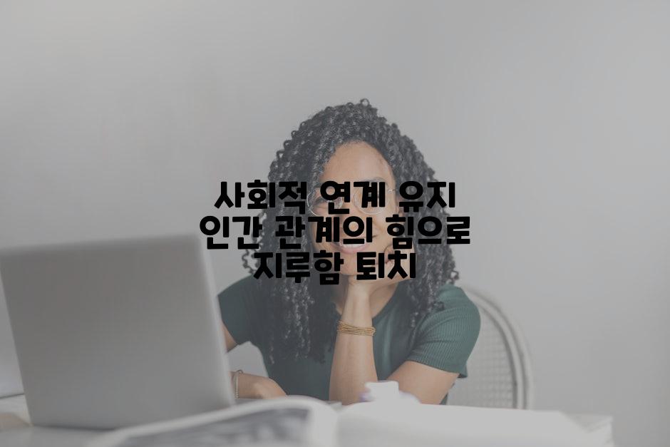 사회적 연계 유지 인간 관계의 힘으로 지루함 퇴치
