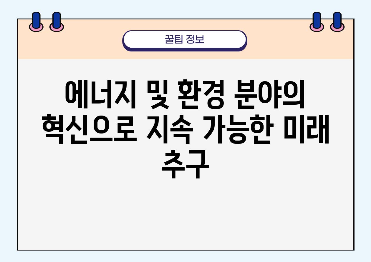 에너지 및 환경 분야의 혁신으로 지속 가능한 미래 추구