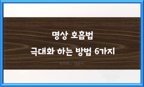 명상 호흡법 극대화 하는 방법 6가지