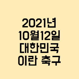  2021년10월12일대한민국이란 축구 (경기 시청하는 방법, 경기일정등)