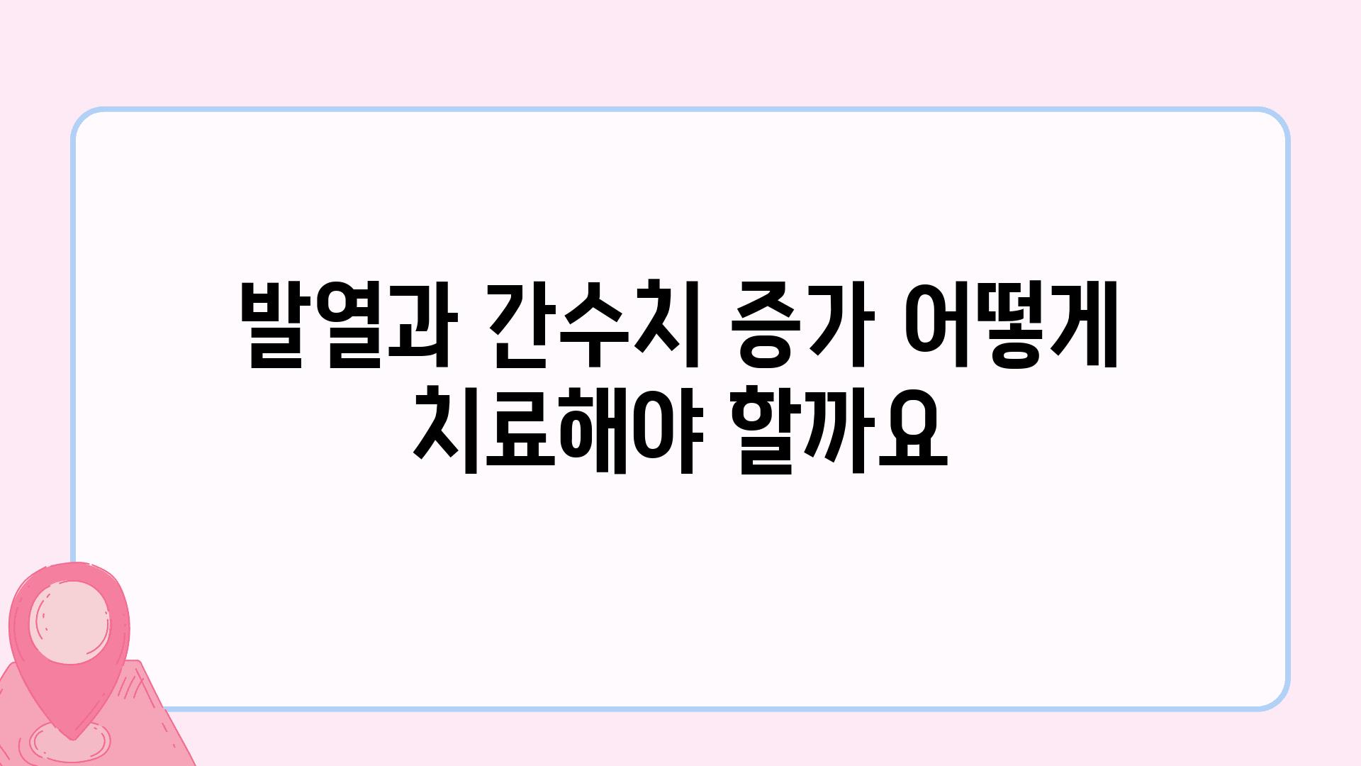 발열과 간수치 증가 어떻게 치료해야 할까요