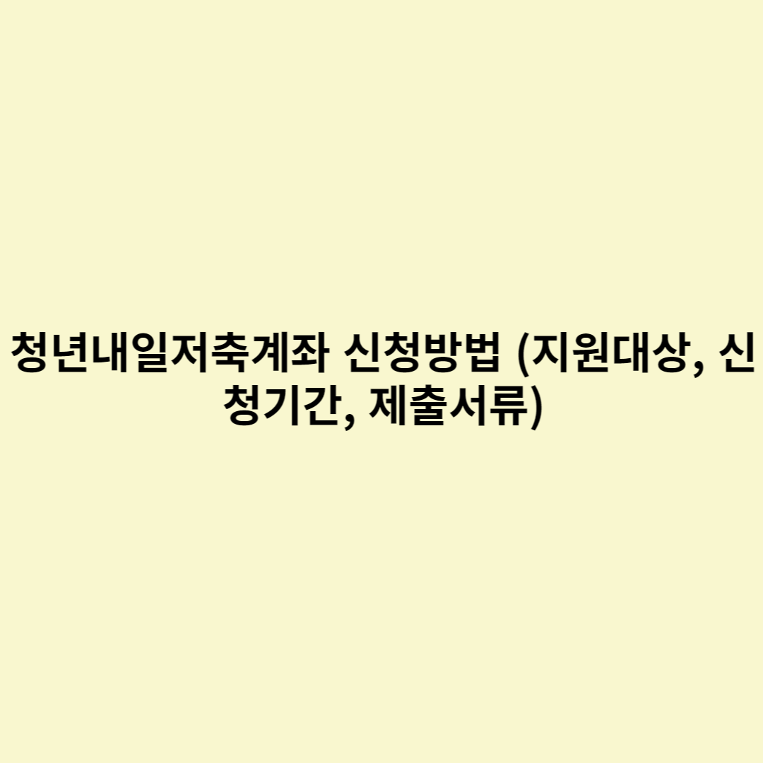  청년내일저축계좌 신청방법 (지원대상, 신청기간, 제출서류)