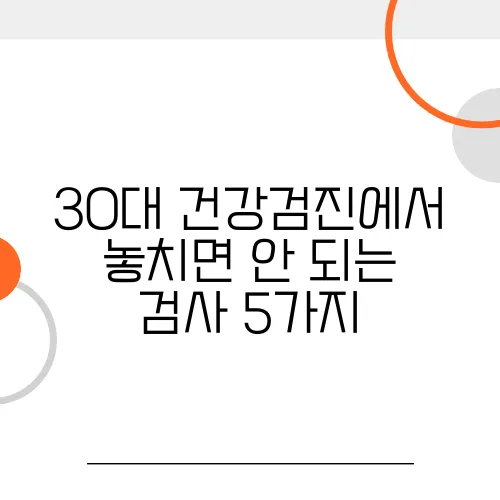 30대 건강검진에서 놓치면 안 되는 검사 5가지