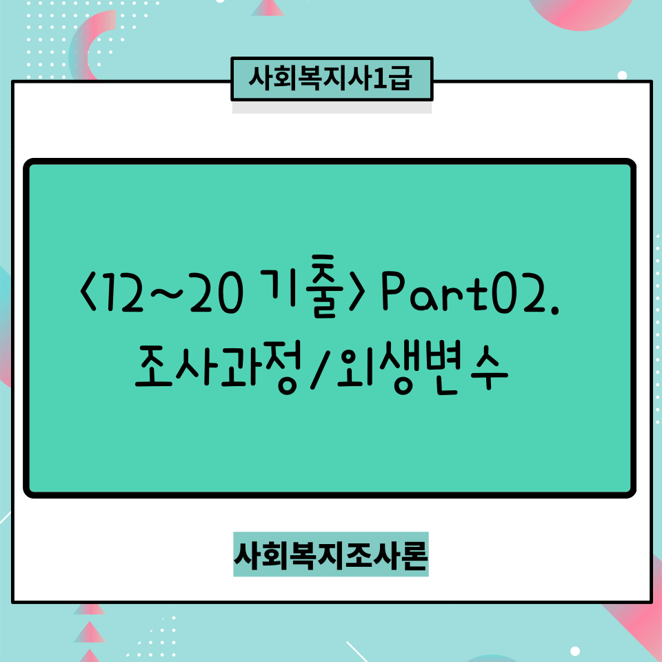  <사회복지사1급>사회복지조사론(12~20년기출) part 2. 사회복지조사의 절차_순서/ 변수-독립, 종속, 외생, 통제변수 등