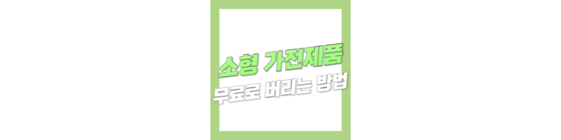 소형 가전제품 무료로 버리는 방법