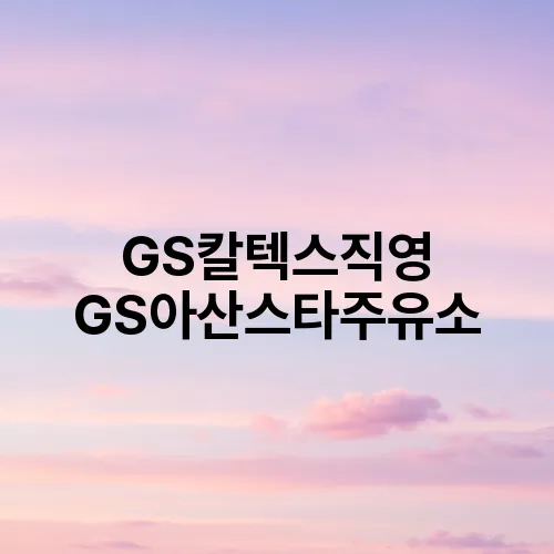 GS칼텍스직영 GS아산스타주유소