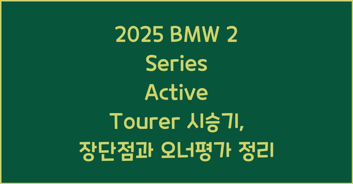 2025 BMW 2 Series Active Tourer 시승기 제원 연비 장단점 유지비 오너평가