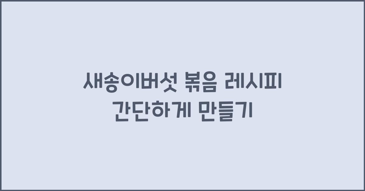 새송이버섯 볶음 레시피