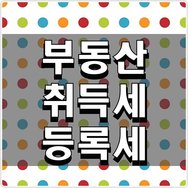  부동산 취득세 등록세 궁근한 것들 알아보자