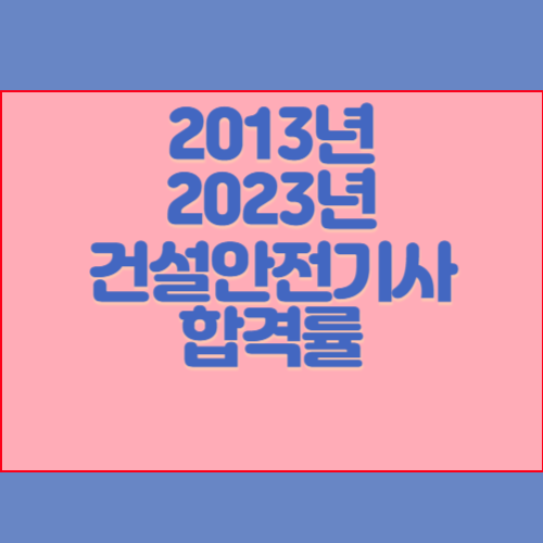건설안전기사 2013년~2023년 회차별 필기/실기 합격률 조회