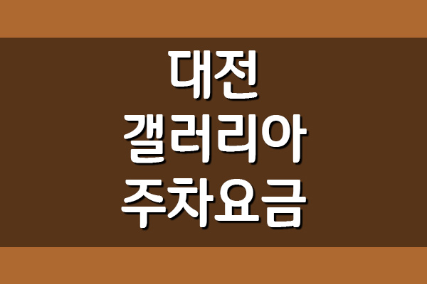  대전 갤러리아 타임월드 백화점 주차 요금 안내
