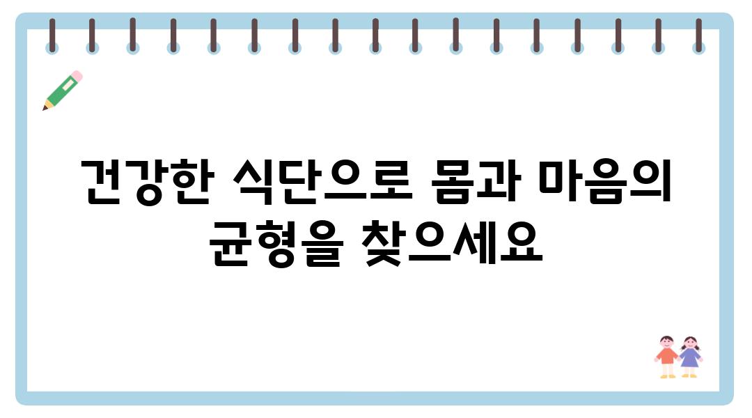 건강한 식단으로 몸과 마음의 균형을 찾으세요