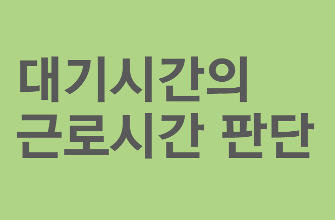  대기시간의 근로시간 및 휴게시간 판단기준
