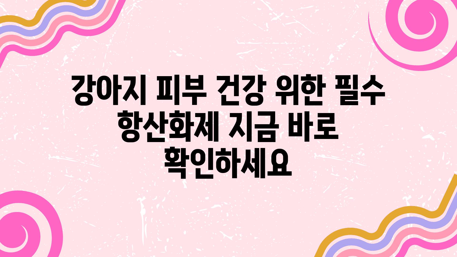 강아지 피부 건강 위한 필수 항산화제 지금 바로 확인하세요