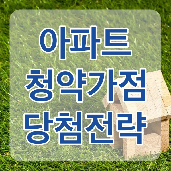 초록 잔디 위 나무토막으로 만들어진 집 위 흰테두리 파란글씨 아파트 청약가점 당첨전략