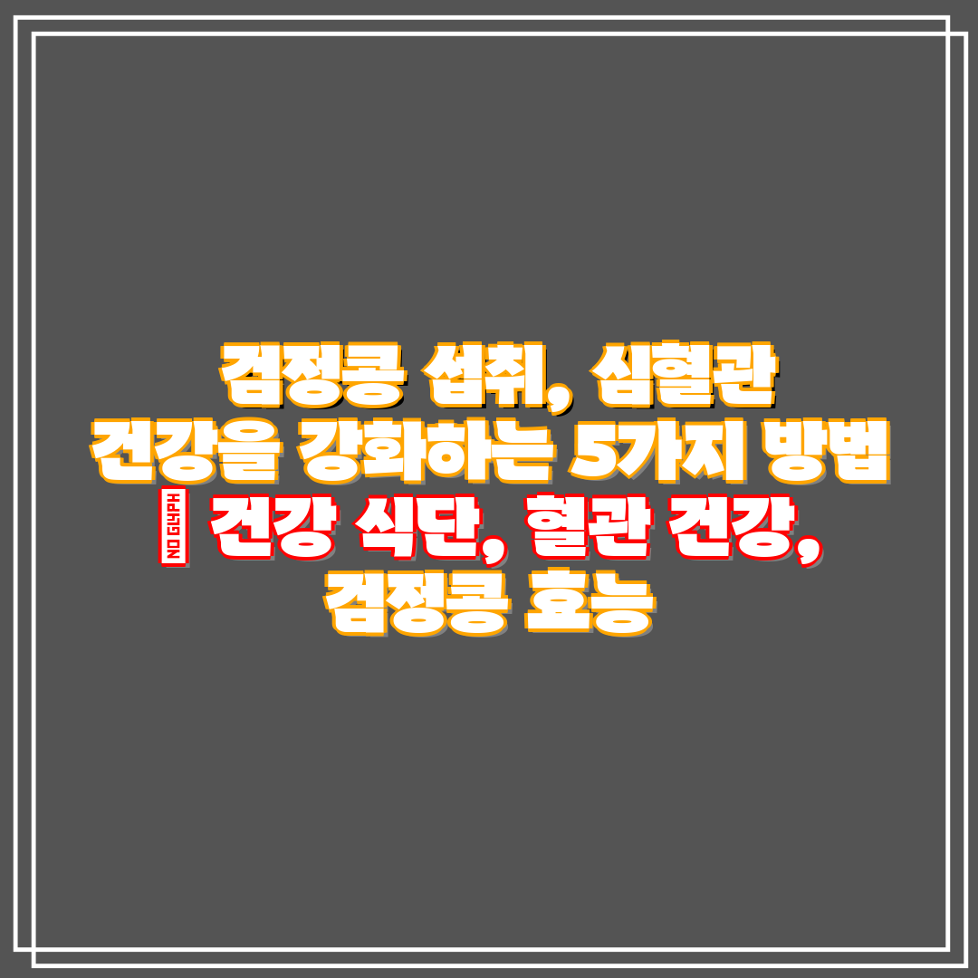 검정콩 섭취, 심혈관 건강을 강화하는 5가지 방법